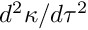 $ d^2 \kappa / d \tau^2 $