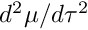 $ d^2 \mu / d \tau^2 $