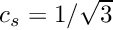 $ c_s=1/\sqrt{3} $