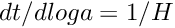 $ dt/dloga = 1/H $