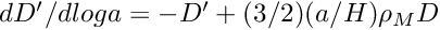 $ dD'/dloga = -D' + (3/2) (a/H) \rho_M D $