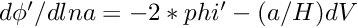 $ d\phi'/dlna = -2*phi' - (a/H) dV $