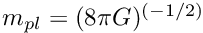 $ m_{pl} = (8 \pi G)^{(-1/2)}$