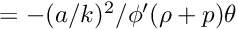 $ = -(a/k)^2/\phi'(\rho + p)\theta $