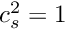 $ c_s^2 = 1 $