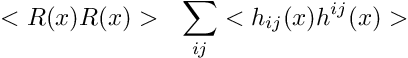 \[ <R(x) R(x)> \ \ \sum_{ij} <h_{ij}(x) h^{ij}(x)> \]