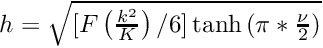 $ h = \sqrt{[F\left(\frac{k^2}{K}\right) / 6] \tanh{(\pi*\frac{\nu}{2})}} $