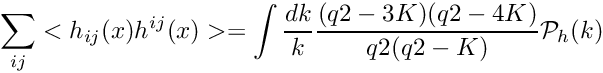 \[ \sum_{ij}<h_{ij}(x) h^{ij}(x)> = \int \frac{dk}{k} \frac{(q2-3K)(q2-4K)}{q2(q2-K)} \mathcal{P}_h(k) \]