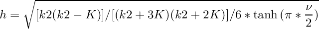 \[ h = \sqrt{ [k2(k2-K)]/[(k2+3K)(k2+2K)] / 6 * \tanh{(\pi*\frac{\nu}{2})} } \]