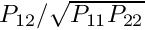 $ P_{12}/\sqrt{P_{11} P_{22}}$