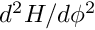 $ d^2H / d\phi^2 $