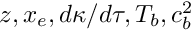 $ z, x_e, d \kappa / d \tau, T_b, c_b^2 $