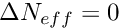 $ \Delta N_{eff}=0$