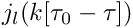 $ j_l(k[\tau_0-\tau]) $