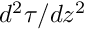 $ d^2 \tau / dz^2 $