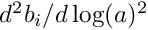 $ d^2 b_i / d\log(a)^2 $